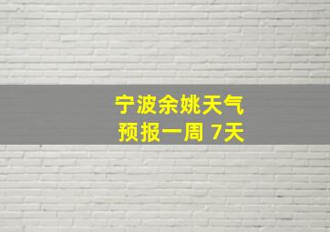 宁波余姚天气预报一周 7天